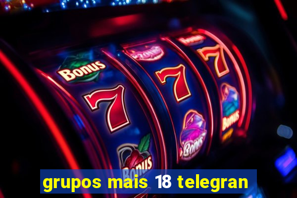 grupos mais 18 telegran